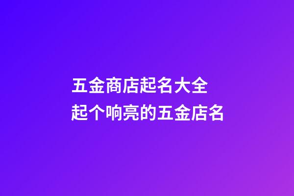 五金商店起名大全 起个响亮的五金店名-第1张-店铺起名-玄机派